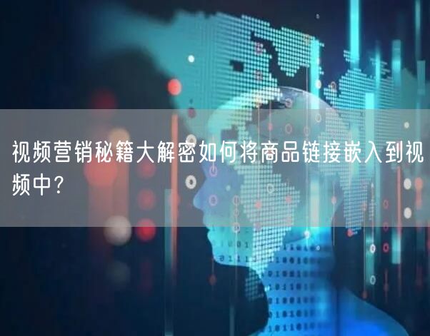 视频营销秘籍大解密如何将商品链接嵌入到视频中？