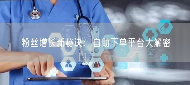 粉丝增长新秘诀：自助下单平台大解密