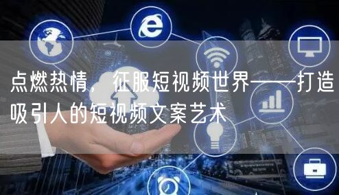 点燃热情,征服短视频世界——打造吸引人的短视频文案艺术