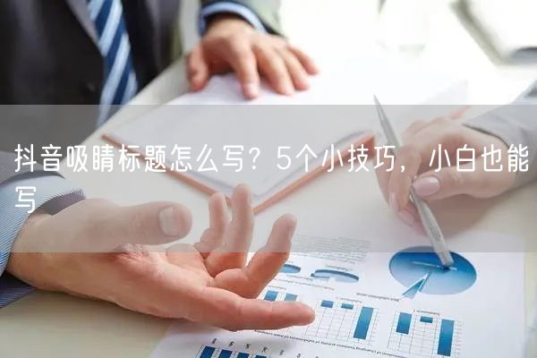 抖音吸睛标题怎么写?5个小技巧,小白也能写