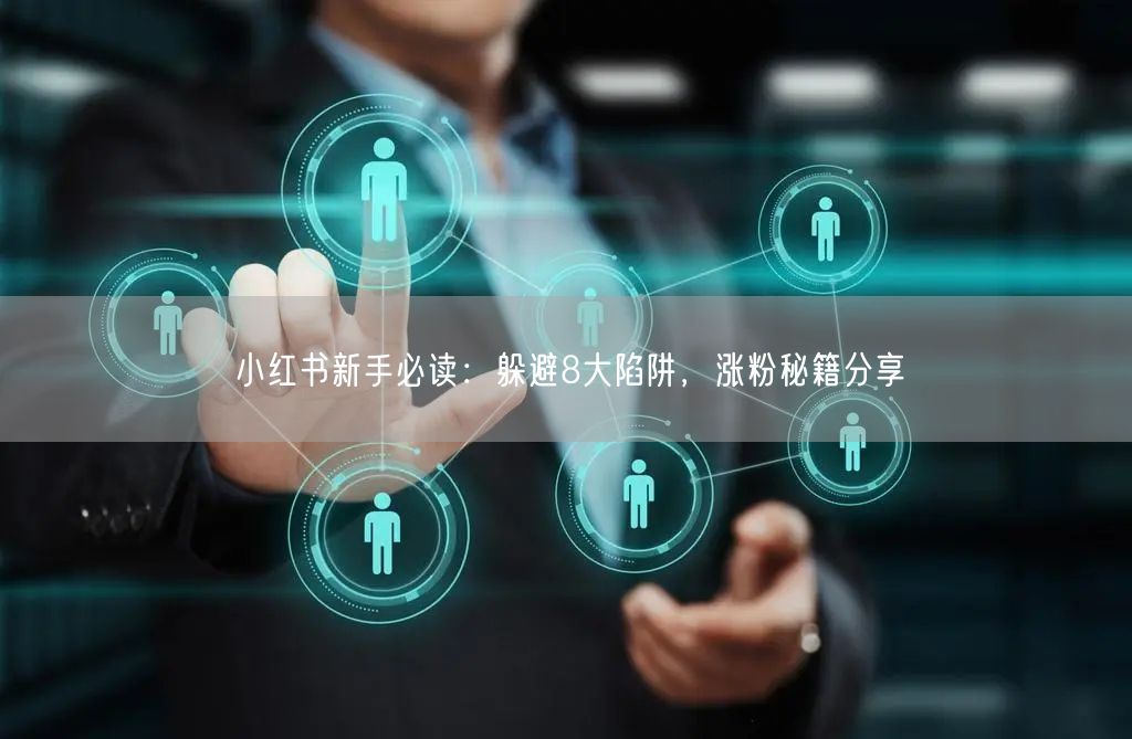 小红书新手必读:躲避8大陷阱,涨粉秘籍分享
