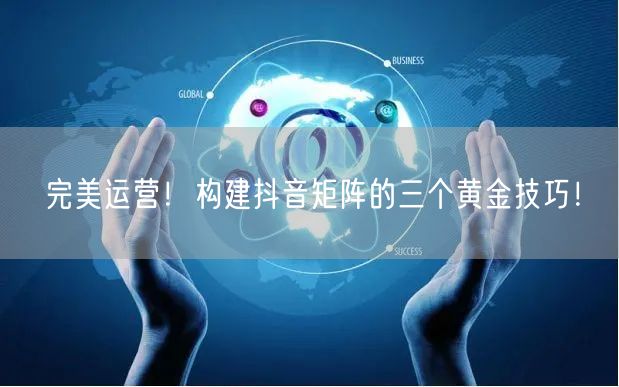 完美运营!构建抖音矩阵的三个黄金技巧!