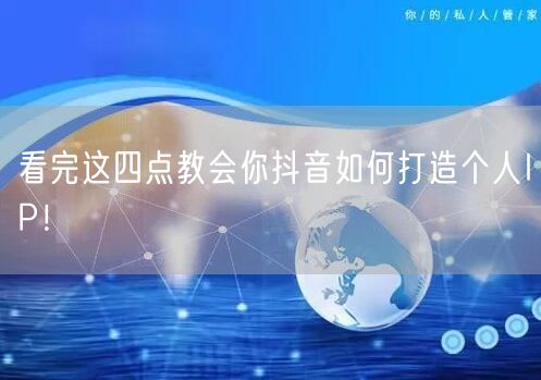 看完这四点教会你抖音如何打造个人IP!