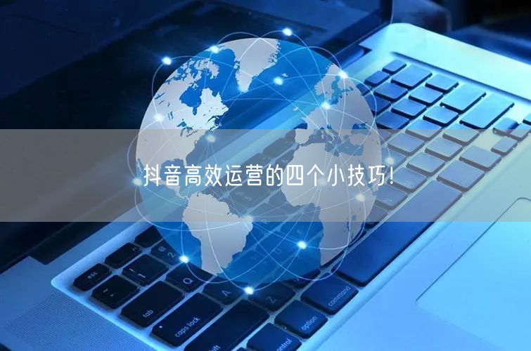 抖音高效运营的四个小技巧!