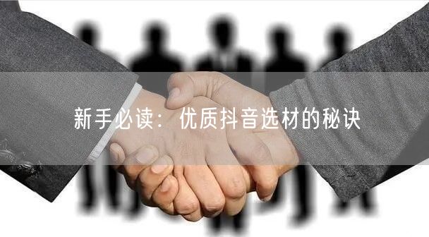 新手必读:优质抖音选材的秘诀