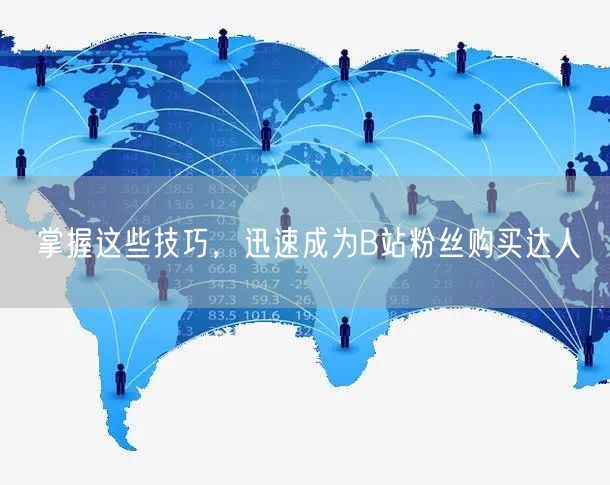 掌握这些技巧，迅速成为B站粉丝购买达人