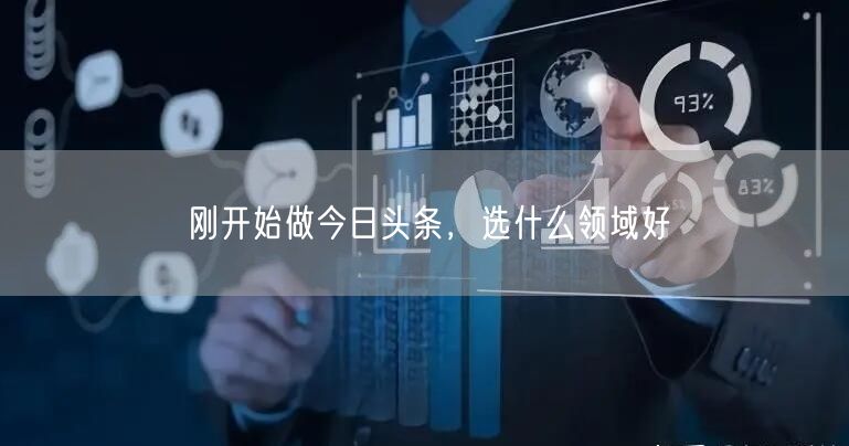 刚开始做今日头条,选什么领域好