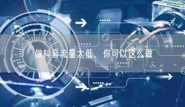 做抖音流量太低,你可以这么做
