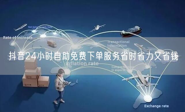 抖音24小时自助免费下单服务省时省力又省钱