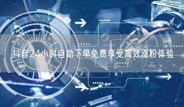 抖音24小时自助下单免费享受高效涨粉体验