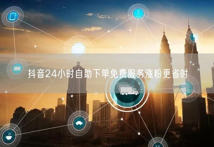 抖音24小时自助下单免费服务涨粉更省时