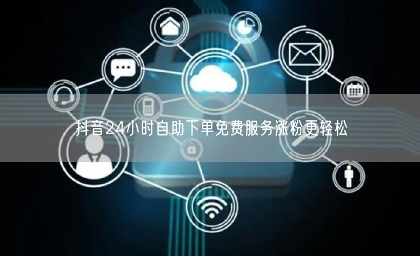 抖音24小时自助下单免费服务涨粉更轻松