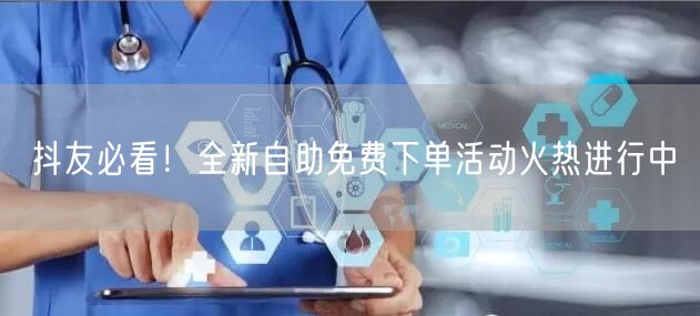 抖友必看！全新自助免费下单活动火热进行中