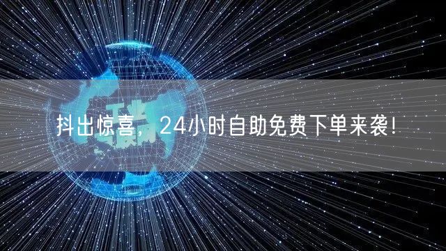 抖出惊喜,24小时自助免费下单来袭!
