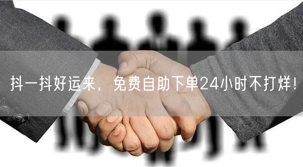 抖一抖好运来,免费自助下单24小时不打烊!