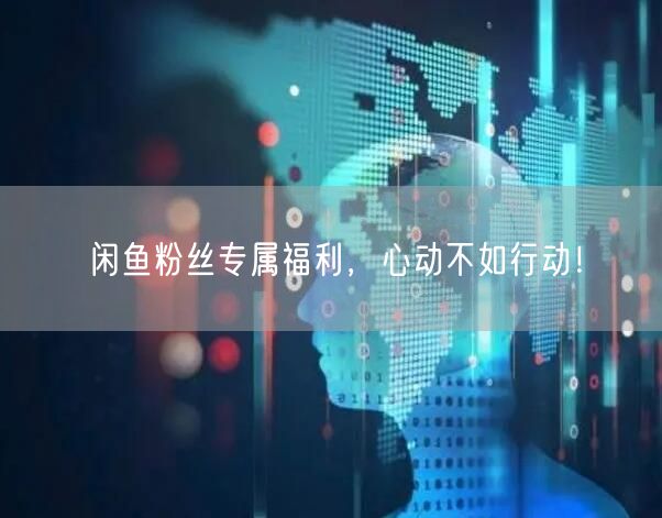 闲鱼粉丝专属福利，心动不如行动！