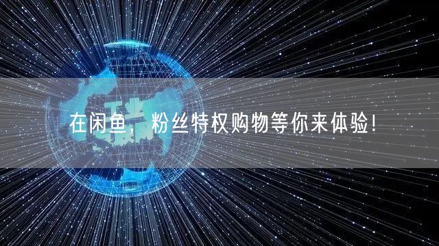 在闲鱼，粉丝特权购物等你来体验！