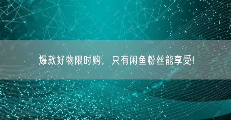 爆款好物限时购，只有闲鱼粉丝能享受！