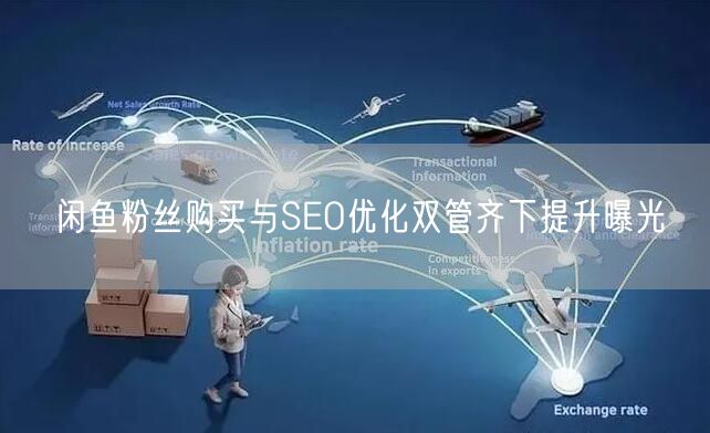 闲鱼粉丝购买与SEO优化双管齐下提升曝光