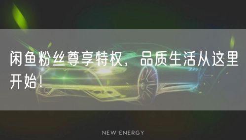 闲鱼粉丝尊享特权，品质生活从这里开始！