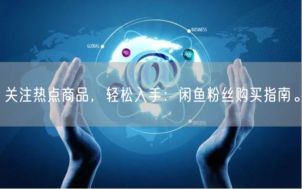 关注热点商品，轻松入手：闲鱼粉丝购买指南。