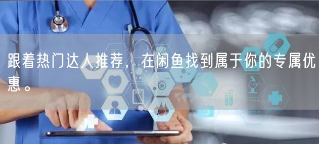跟着热门达人推荐，在闲鱼找到属于你的专属优惠。