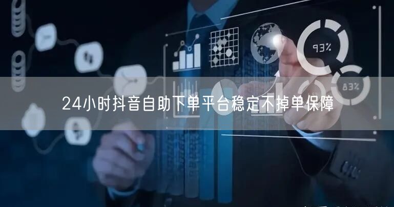 24小时抖音自助下单平台稳定不掉单保障