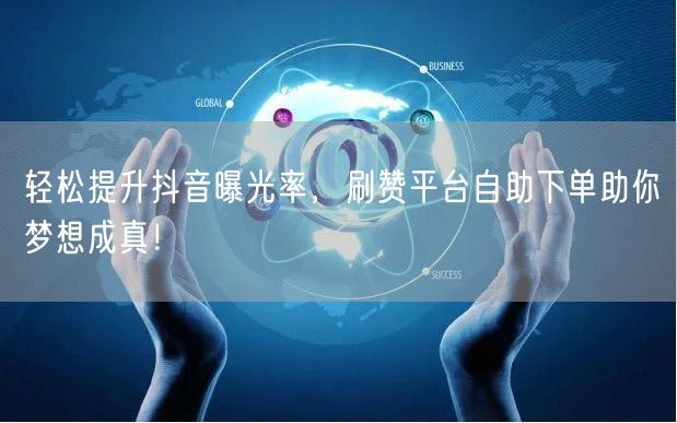 轻松提升抖音曝光率,刷赞平台自助下单助你梦想成真!