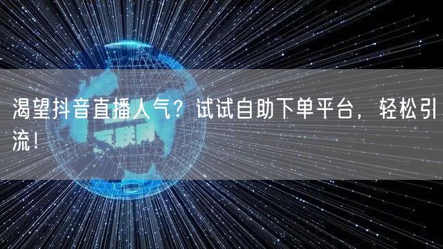 渴望抖音直播人气？试试自助下单平台，轻松引流！
