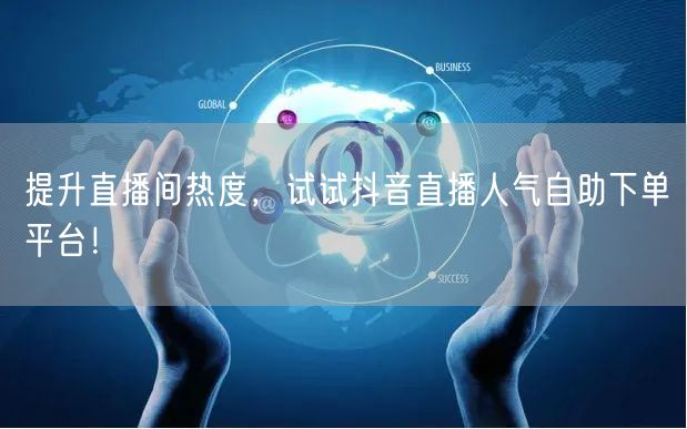 提升直播间热度，试试抖音直播人气自助下单平台！