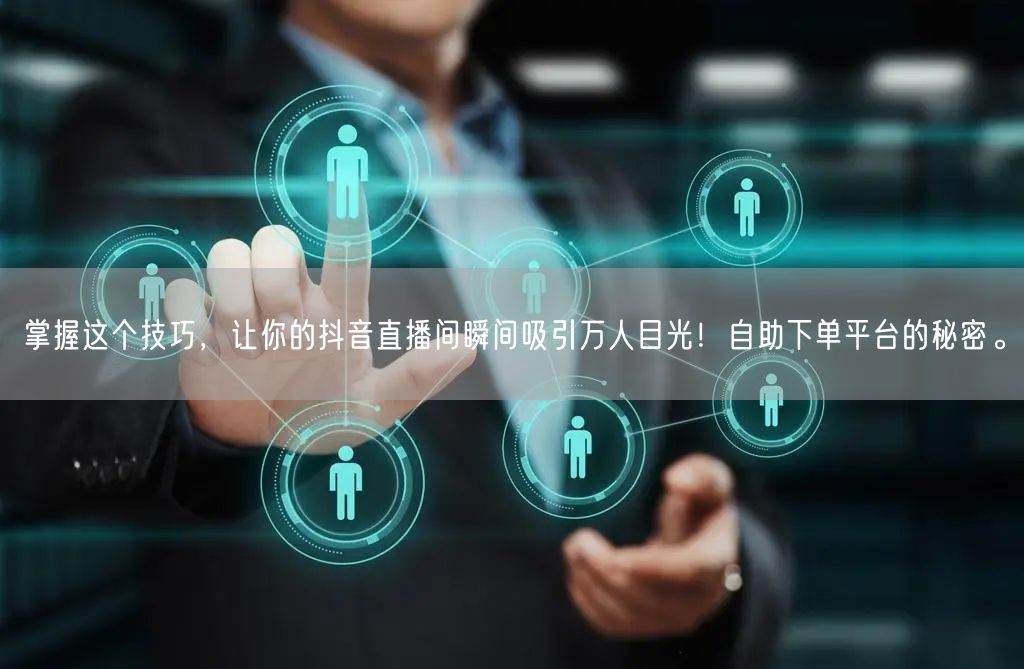 掌握这个技巧，让你的抖音直播间瞬间吸引万人目光！自助下单平台的秘密。