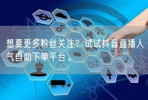 想要更多粉丝关注？试试抖音直播人气自助下单平台。