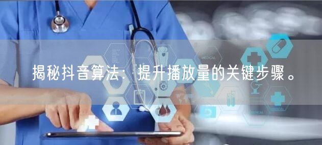 揭秘抖音算法：提升播放量的关键步骤。