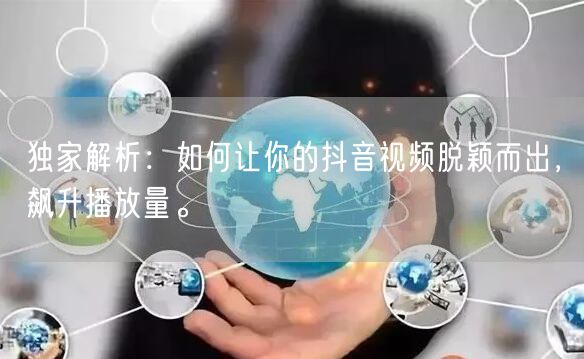 独家解析：如何让你的抖音视频脱颖而出，飙升播放量。