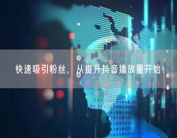 快速吸引粉丝，从提升抖音播放量开始！