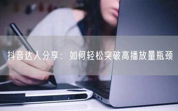 抖音达人分享：如何轻松突破高播放量瓶颈