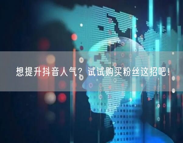 想提升抖音人气？试试购买粉丝这招吧！