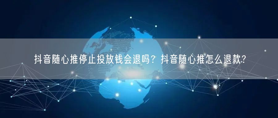 抖音随心推停止投放钱会退吗?抖音随心推怎么退款?