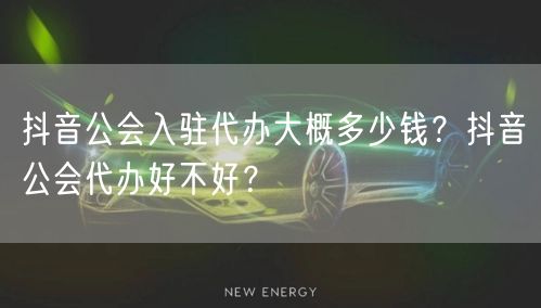 抖音公会入驻代办大概多少钱?抖音公会代办好不好?
