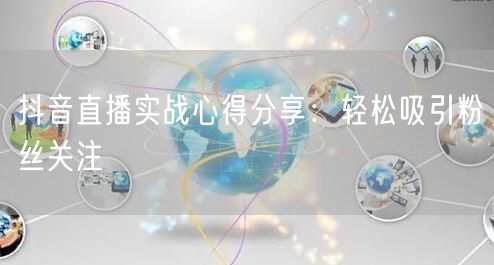 抖音直播实战心得分享：轻松吸引粉丝关注