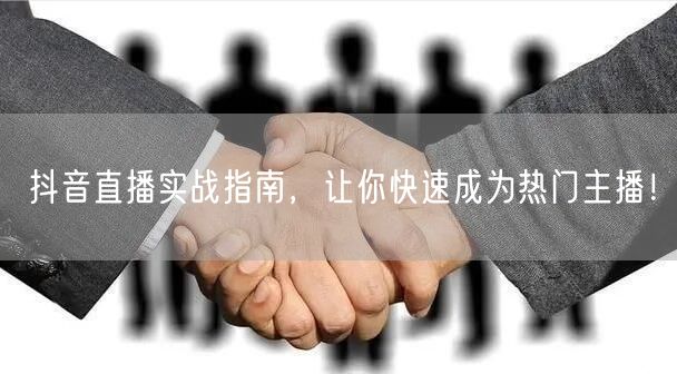 抖音直播实战指南，让你快速成为热门主播！
