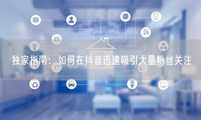 独家指南：如何在抖音迅速吸引大量粉丝关注