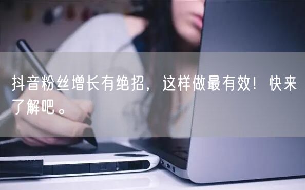 抖音粉丝增长有绝招，这样做最有效！快来了解吧。