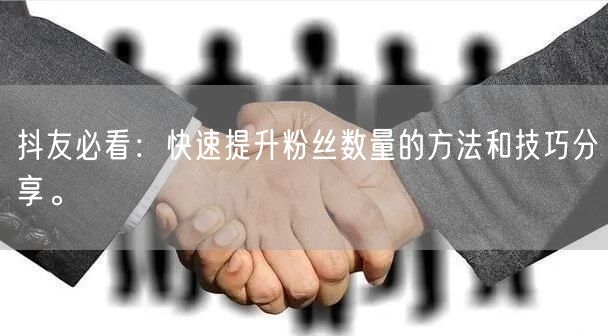 抖友必看：快速提升粉丝数量的方法和技巧分享。