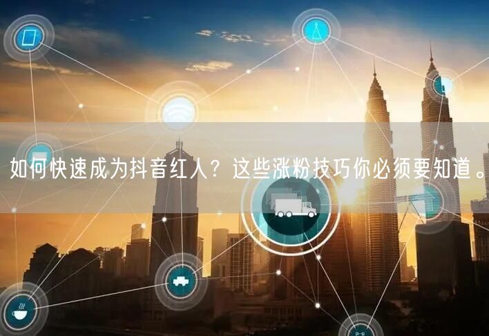 如何快速成为抖音红人？这些涨粉技巧你必须要知道。