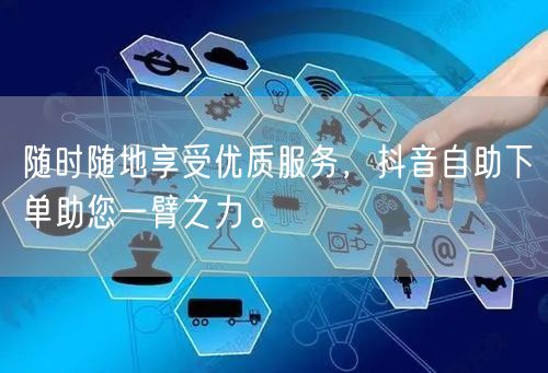 随时随地享受优质服务，抖音自助下单助您一臂之力。