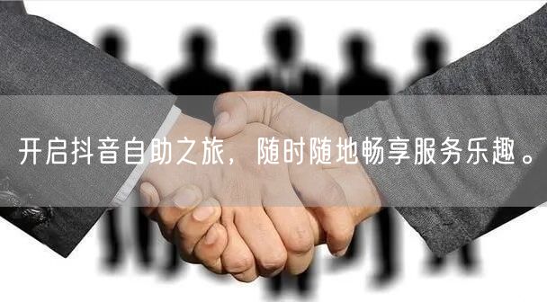 开启抖音自助之旅，随时随地畅享服务乐趣。