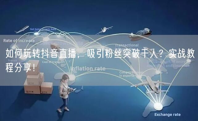 如何玩转抖音直播，吸引粉丝突破千人？实战教程分享！