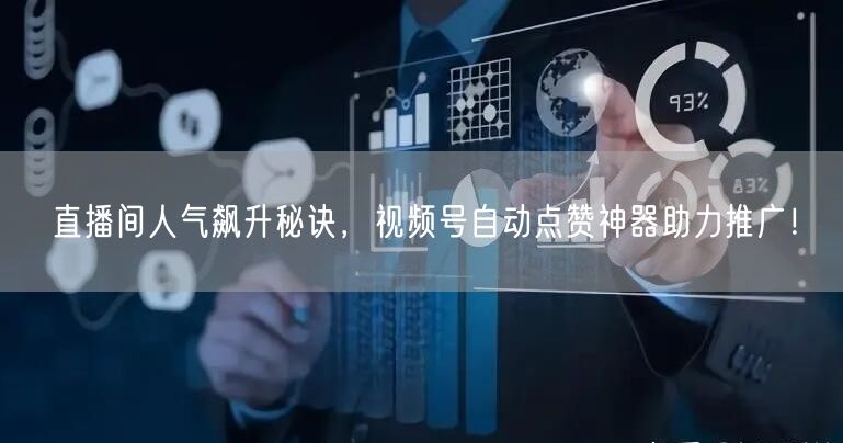 直播间人气飙升秘诀，视频号自动点赞神器助力推广！