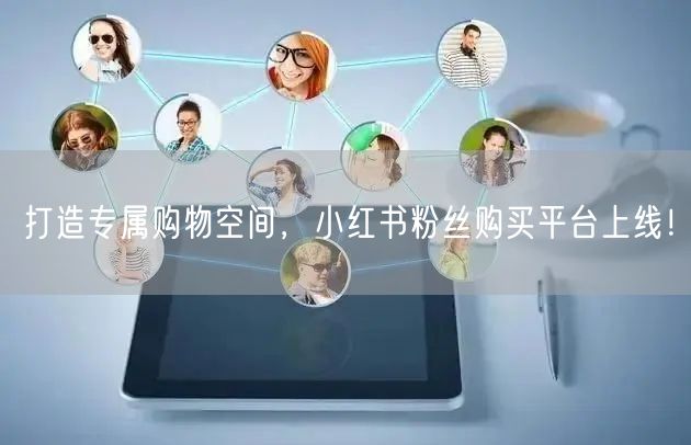 打造专属购物空间，小红书粉丝购买平台上线！